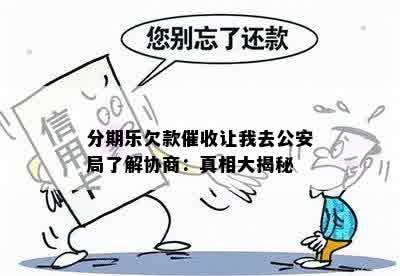 分期乐欠款催收让我去公安局了解协商：真相大揭秘