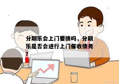 分期乐会上门要债吗，分期乐是否会进行上门催收债务？