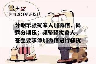 分期乐骚扰家人加微信，揭露分期乐：频繁骚扰家人，甚至要求添加微信进行骚扰！