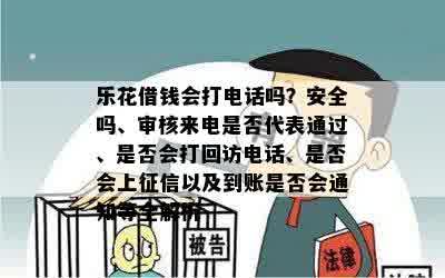 乐花借钱会打电话吗？安全吗、审核来电是否代表通过、是否会打回访电话、是否会上征信以及到账是否会通知等全解析