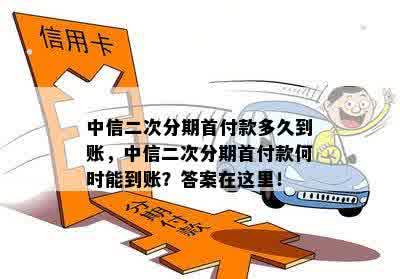 中信二次分期首付款多久到账，中信二次分期首付款何时能到账？答案在这里！