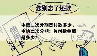 中信二次分期首付款多少，中信二次分期：首付款金额是多少？