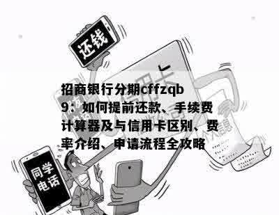 招商银行分期cffzqb9：如何提前还款、手续费计算器及与信用卡区别、费率介绍、申请流程全攻略