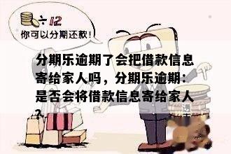 分期乐逾期了会把借款信息寄给家人吗，分期乐逾期：是否会将借款信息寄给家人？