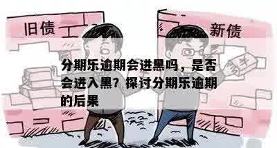 分期乐逾期会进黑吗，是否会进入黑？探讨分期乐逾期的后果