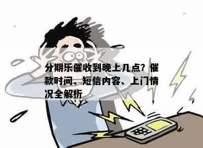 分期乐催收到晚上几点？催款时间、短信内容、上门情况全解析