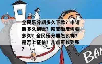 全民乐分期多久下款？申请后多久到账？恢复额度需要多久？全民乐分期怎么样？是否上征信？几点可以到账？