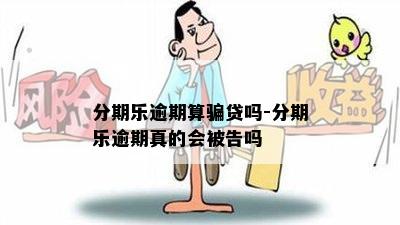 分期乐逾期算骗贷吗-分期乐逾期真的会被告吗