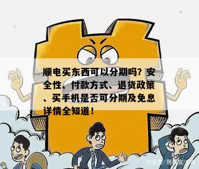 顺电买东西可以分期吗？安全性、付款方式、退货政策、买手机是否可分期及免息详情全知道！