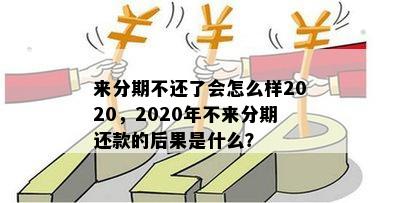 来分期不还了会怎么样2020，2020年不来分期还款的后果是什么？