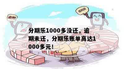 分期乐1000多没还，逾期未还，分期乐账单高达1000多元！