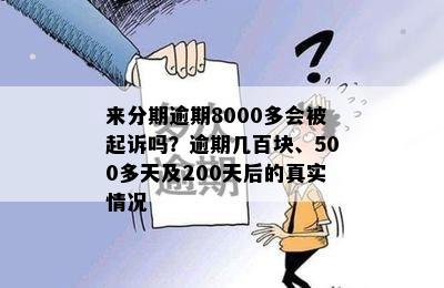 来分期逾期8000多会被起诉吗？逾期几百块、500多天及200天后的真实情况