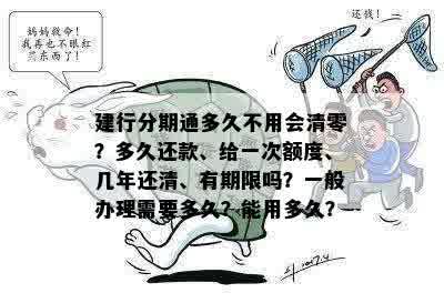 建行分期通多久不用会清零？多久还款、给一次额度、几年还清、有期限吗？一般办理需要多久？能用多久？