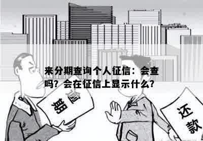 来分期查询个人征信：会查吗？会在征信上显示什么？