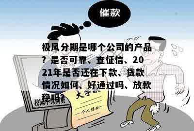 极风分期是哪个公司的产品？是否可靠、查征信、2021年是否还在下款、贷款情况如何、好通过吗、放款稳吗？