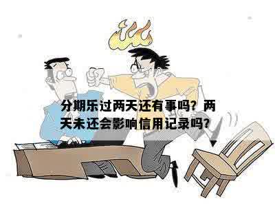 分期乐过两天还有事吗？两天未还会影响信用记录吗？