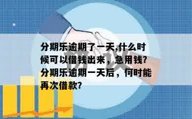 分期乐逾期了一天,什么时候可以借钱出来，急用钱？分期乐逾期一天后，何时能再次借款？