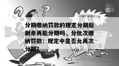 分期缴纳罚款的规定分期后剩余再能分期吗，分批次缴纳罚款：规定中是否允再次分期？