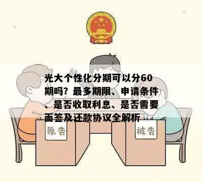 光大个性化分期可以分60期吗？最多期限、申请条件、是否收取利息、是否需要面签及还款协议全解析