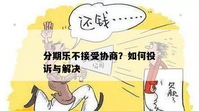 分期乐不接受协商？如何投诉与解决