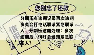 分期乐有逾期记录再次逾期多久会打电话联系紧急联系人，分期乐逾期处理：多次逾期后，何时会通知紧急联系人？