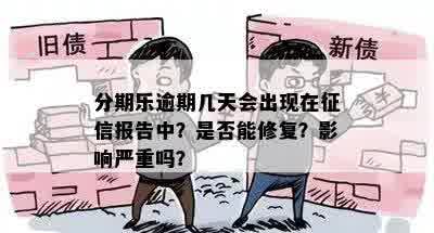 分期乐逾期几天会出现在征信报告中？是否能修复？影响严重吗？