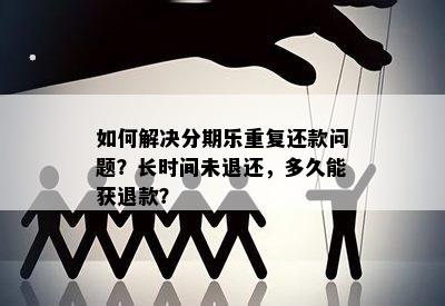 如何解决分期乐重复还款问题？长时间未退还，多久能获退款？