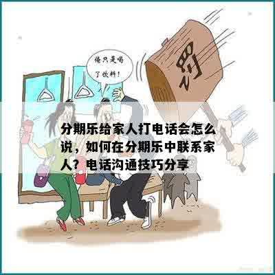 分期乐给家人打电话会怎么说，如何在分期乐中联系家人？电话沟通技巧分享