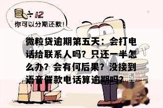 微粒贷逾期第五天：会打电话给联系人吗？只还一半怎么办？会有何后果？没接到语音催款电话算逾期吗？