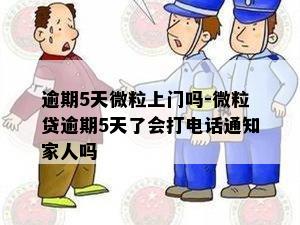 逾期5天微粒上门吗-微粒贷逾期5天了会打电话通知家人吗