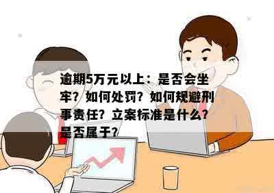 逾期5万元以上：是否会坐牢？如何处罚？如何规避刑事责任？立案标准是什么？是否属于？