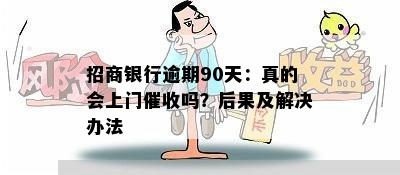 招商银行逾期90天：真的会上门催收吗？后果及解决办法