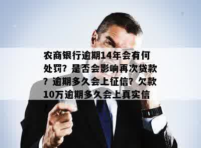 农商银行逾期14年会有何处罚？是否会影响再次贷款？逾期多久会上征信？欠款10万逾期多久会上真实信？