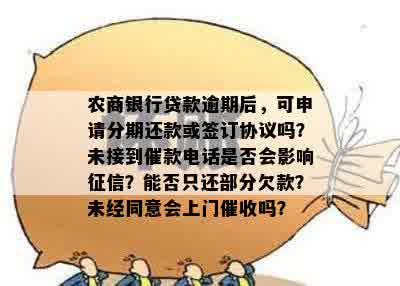 农商银行贷款逾期后，可申请分期还款或签订协议吗？未接到催款电话是否会影响征信？能否只还部分欠款？未经同意会上门催收吗？