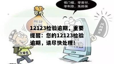 12123检验逾期，重要提醒：您的12123检验逾期，请尽快处理！