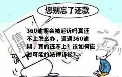 360逾期会被起诉吗真还不上怎么办，遭遇360逾期，真的还不上？该如何应对可能的法律诉讼？