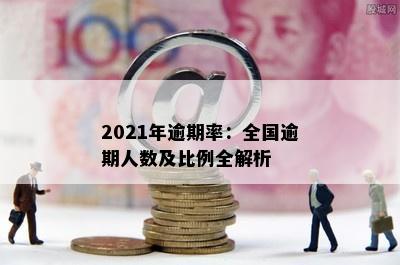 2021年逾期率：全国逾期人数及比例全解析