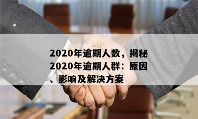 2020年逾期人数，揭秘2020年逾期人群：原因、影响及解决方案