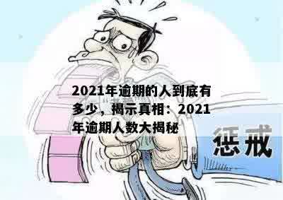 2021年逾期的人到底有多少，揭示真相：2021年逾期人数大揭秘