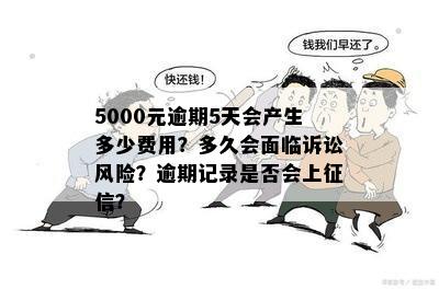 5000元逾期5天会产生多少费用？多久会面临诉讼风险？逾期记录是否会上征信？