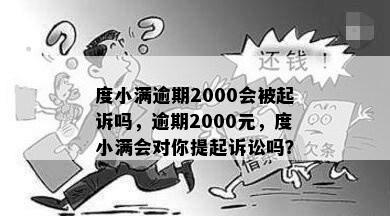 度小满逾期2000会被起诉吗，逾期2000元，度小满会对你提起诉讼吗？