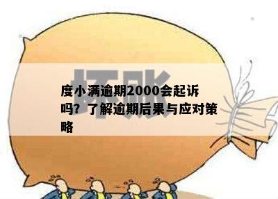 度小满逾期2000会起诉吗？了解逾期后果与应对策略