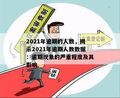 2021年逾期的人数，揭示2021年逾期人数数据：逾期现象的严重程度及其影响