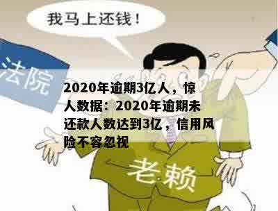 2020年逾期3亿人，惊人数据：2020年逾期未还款人数达到3亿，信用风险不容忽视