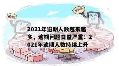 2021年逾期人数越来越多，逾期问题日益严重：2021年逾期人数持续上升