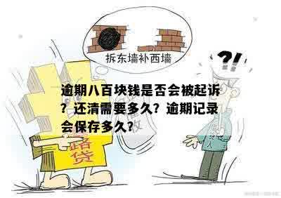 逾期八百块钱是否会被起诉？还清需要多久？逾期记录会保存多久？