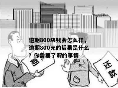 逾期800块钱会怎么样，逾期800元的后果是什么？你需要了解的事情