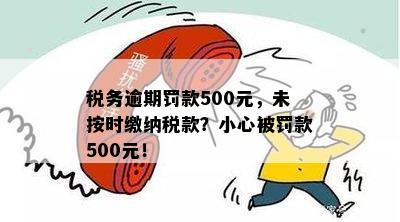 税务逾期罚款500元，未按时缴纳税款？小心被罚款500元！