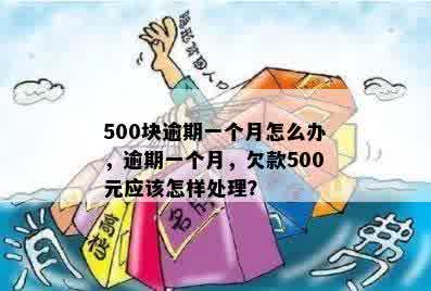 500块逾期一个月怎么办，逾期一个月，欠款500元应该怎样处理？