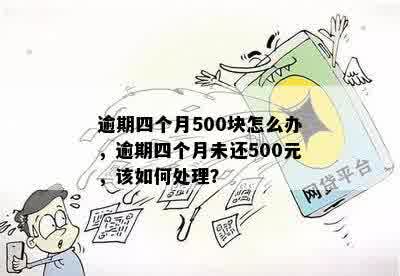 逾期四个月500块怎么办，逾期四个月未还500元，该如何处理？